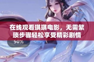 在线观看琪琪电影，无需繁琐步骤轻松享受精彩剧情