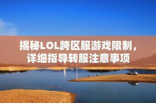 揭秘LOL跨区服游戏限制，详细指导转服注意事项