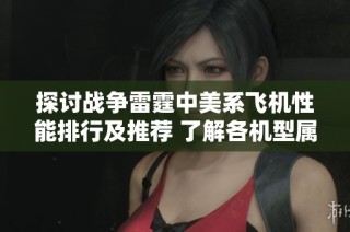 探讨战争雷霆中美系飞机性能排行及推荐 了解各机型属性解析