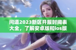 问道2023新区开服时间表大全，了解安卓版和ios版新服预告