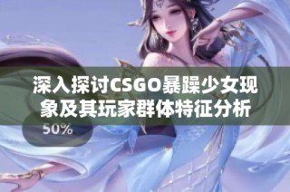 深入探讨CSGO暴躁少女现象及其玩家群体特征分析