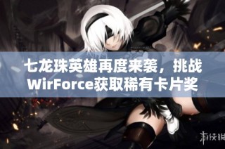 七龙珠英雄再度来袭，挑战WirForce获取稀有卡片奖励