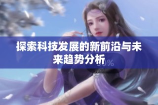 探索科技发展的新前沿与未来趋势分析