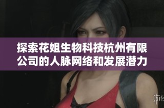 探索花姐生物科技杭州有限公司的人脉网络和发展潜力
