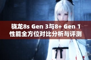 骁龙8s Gen 3与8+ Gen 1性能全方位对比分析与评测