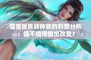 魔兽世界转种族的利弊分析：值不值得做出改变？