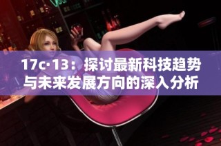 17c·13：探讨最新科技趋势与未来发展方向的深入分析