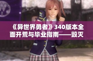 《异世界勇者》340版本全面开荒与毕业指南——毁灭术解析与实战技巧