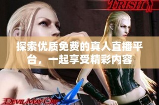 探索优质免费的真人直播平台，一起享受精彩内容