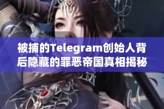 被捕的Telegram创始人背后隐藏的罪恶帝国真相揭秘