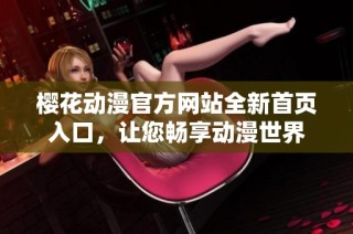 樱花动漫官方网站全新首页入口，让您畅享动漫世界