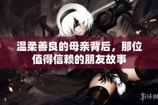 温柔善良的母亲背后，那位值得信赖的朋友故事