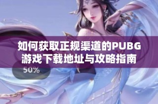 如何获取正规渠道的PUBG游戏下载地址与攻略指南