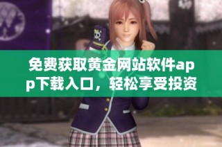 免费获取黄金网站软件app下载入口，轻松享受投资服务
