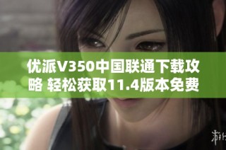 优派V350中国联通下载攻略 轻松获取11.4版本免费资源