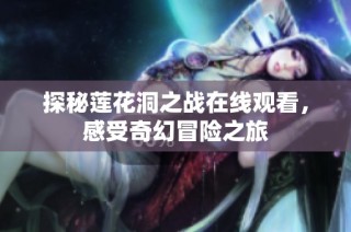 探秘莲花洞之战在线观看，感受奇幻冒险之旅