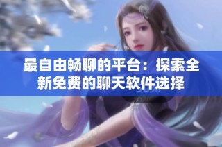 最自由畅聊的平台：探索全新免费的聊天软件选择