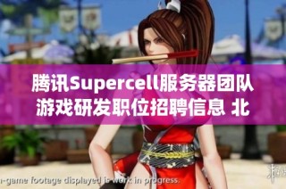 腾讯Supercell服务器团队游戏研发职位招聘信息 北京深圳均可申请
