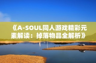 《A-SOUL同人游戏精彩元素解读：掉落物品全解析》
