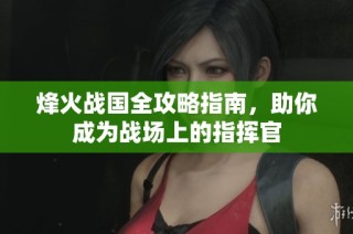 烽火战国全攻略指南，助你成为战场上的指挥官