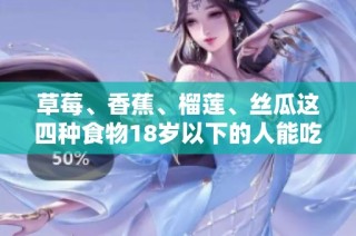草莓、香蕉、榴莲、丝瓜这四种食物18岁以下的人能吃吗
