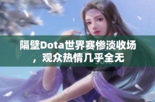 隔壁Dota世界赛惨淡收场，观众热情几乎全无