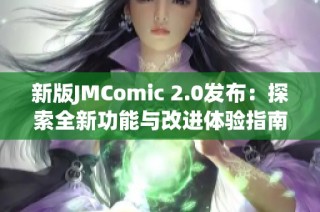 新版JMComic 2.0发布：探索全新功能与改进体验指南
