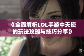 《全面解析LOL手游中天使的玩法攻略与技巧分享》