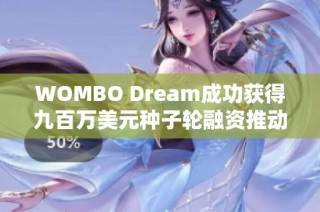 WOMBO Dream成功获得九百万美元种子轮融资推动发展