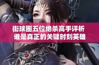 街球圈五位绝杀高手评析 谁是真正的关键时刻英雄