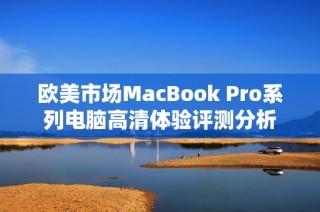 欧美市场MacBook Pro系列电脑高清体验评测分析