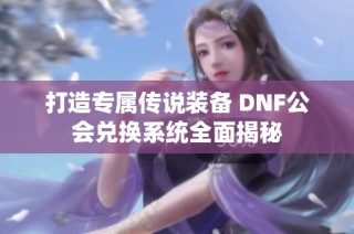 打造专属传说装备 DNF公会兑换系统全面揭秘