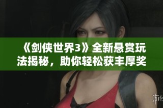 《剑侠世界3》全新悬赏玩法揭秘，助你轻松获丰厚奖励