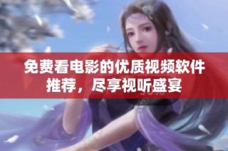 免费看电影的优质视频软件推荐，尽享视听盛宴