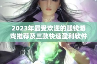 2023年最受欢迎的赚钱游戏推荐及三款快速盈利软件介绍