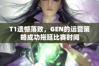 T1遗憾落败，GEN的运营策略成功拖延比赛时间