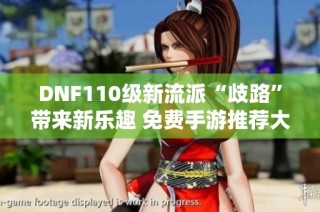 DNF110级新流派“歧路”带来新乐趣 免费手游推荐大揭秘