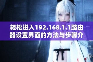 轻松进入192.168.1.1路由器设置界面的方法与步骤介绍