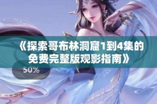 《探索哥布林洞窟1到4集的免费完整版观影指南》