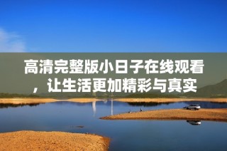 高清完整版小日子在线观看，让生活更加精彩与真实