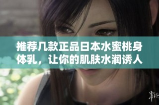 推荐几款正品日本水蜜桃身体乳，让你的肌肤水润诱人