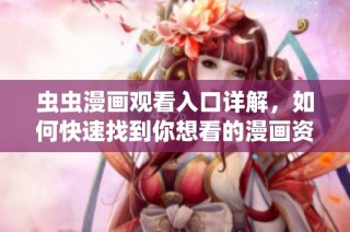 虫虫漫画观看入口详解，如何快速找到你想看的漫画资源
