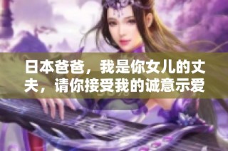 日本爸爸，我是你女儿的丈夫，请你接受我的诚意示爱