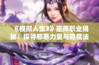 《模拟人生3》巫师职业揭秘：探寻邪恶力量与隐藏法师的魅力