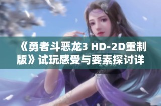 《勇者斗恶龙3 HD-2D重制版》试玩感受与要素探讨详解