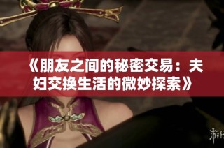 《朋友之间的秘密交易：夫妇交换生活的微妙探索》