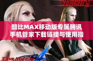 酷比MAX移动版专属腾讯手机管家下载链接与使用指南