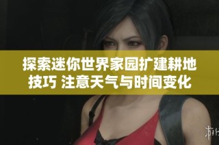 探索迷你世界家园扩建耕地技巧 注意天气与时间变化影响