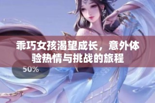 乖巧女孩渴望成长，意外体验热情与挑战的旅程
