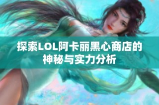 探索LOL阿卡丽黑心商店的神秘与实力分析